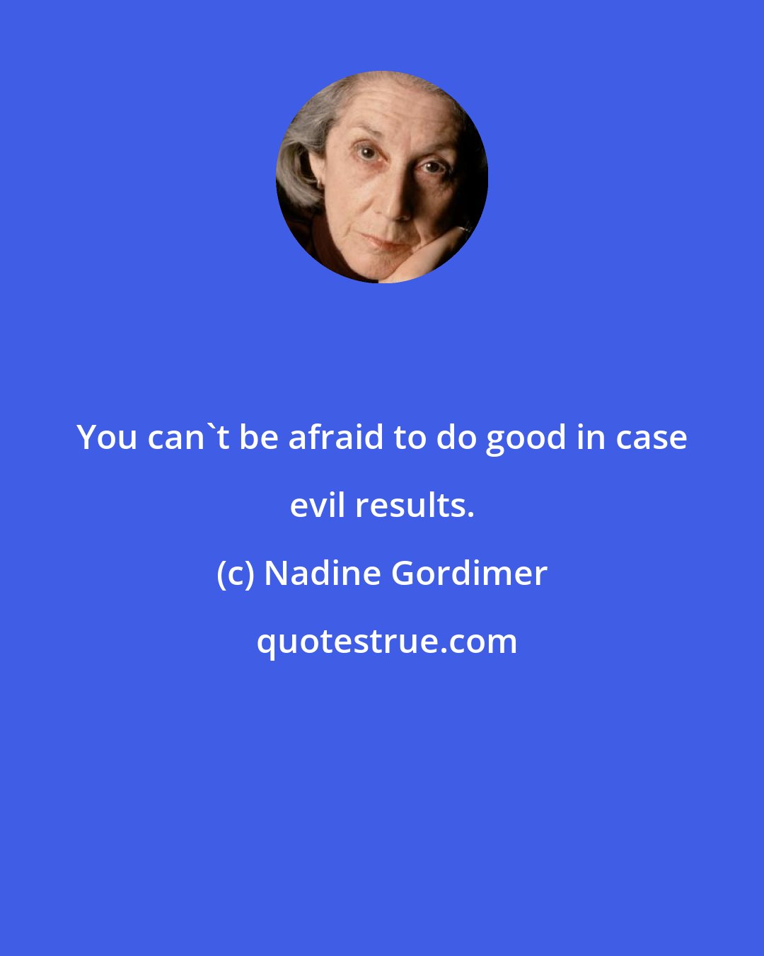 Nadine Gordimer: You can't be afraid to do good in case evil results.