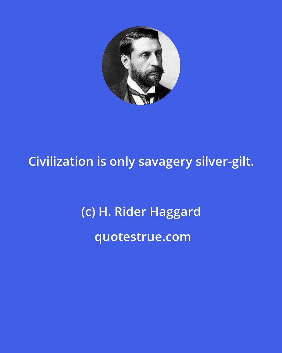 H. Rider Haggard: Civilization is only savagery silver-gilt.