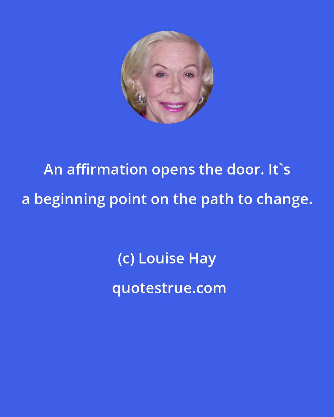 Louise Hay: An affirmation opens the door. It's a beginning point on the path to change.