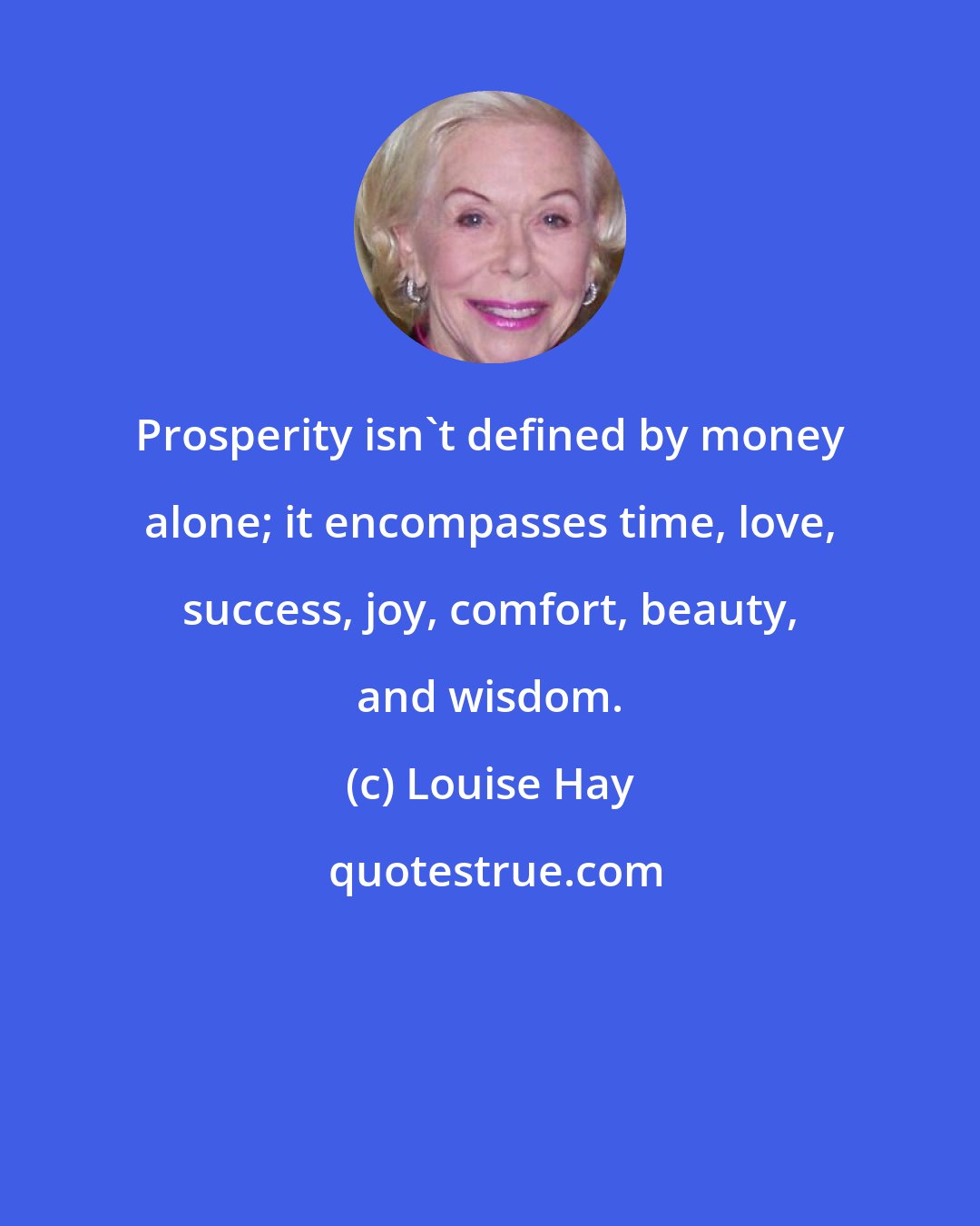 Louise Hay: Prosperity isn't defined by money alone; it encompasses time, love, success, joy, comfort, beauty, and wisdom.