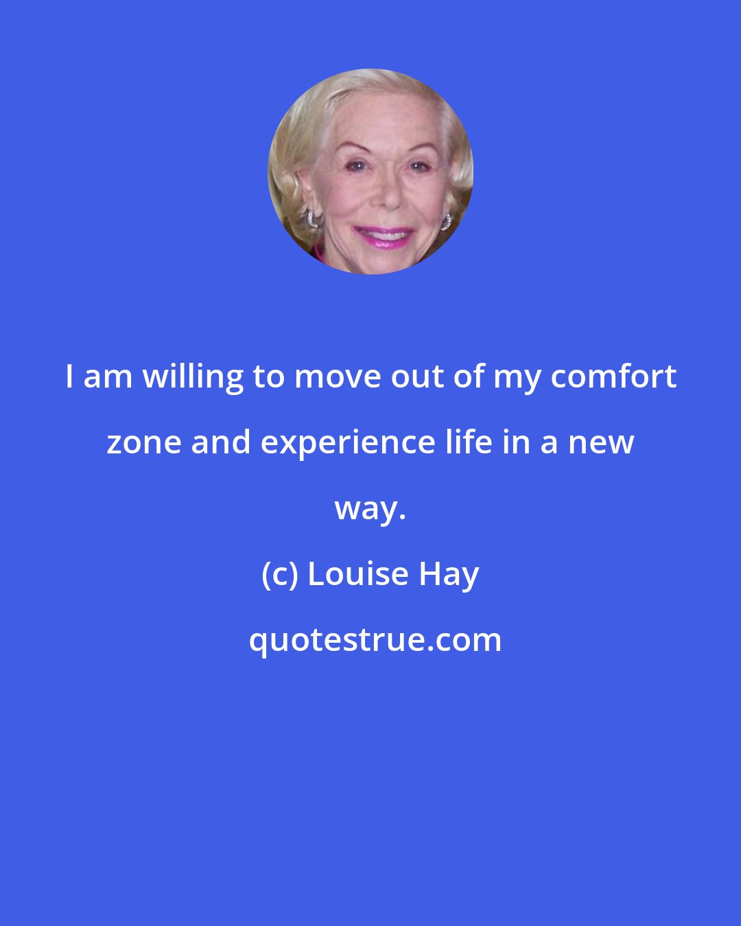 Louise Hay: I am willing to move out of my comfort zone and experience life in a new way.