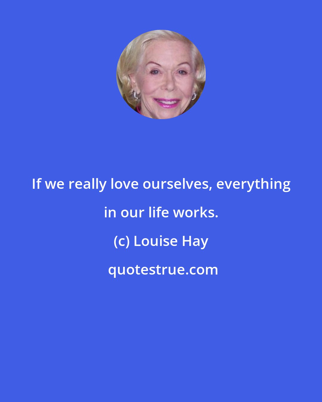 Louise Hay: If we really love ourselves, everything in our life works.