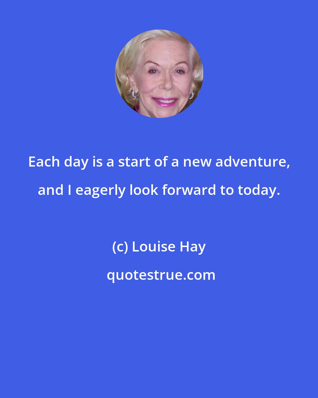Louise Hay: Each day is a start of a new adventure, and I eagerly look forward to today.