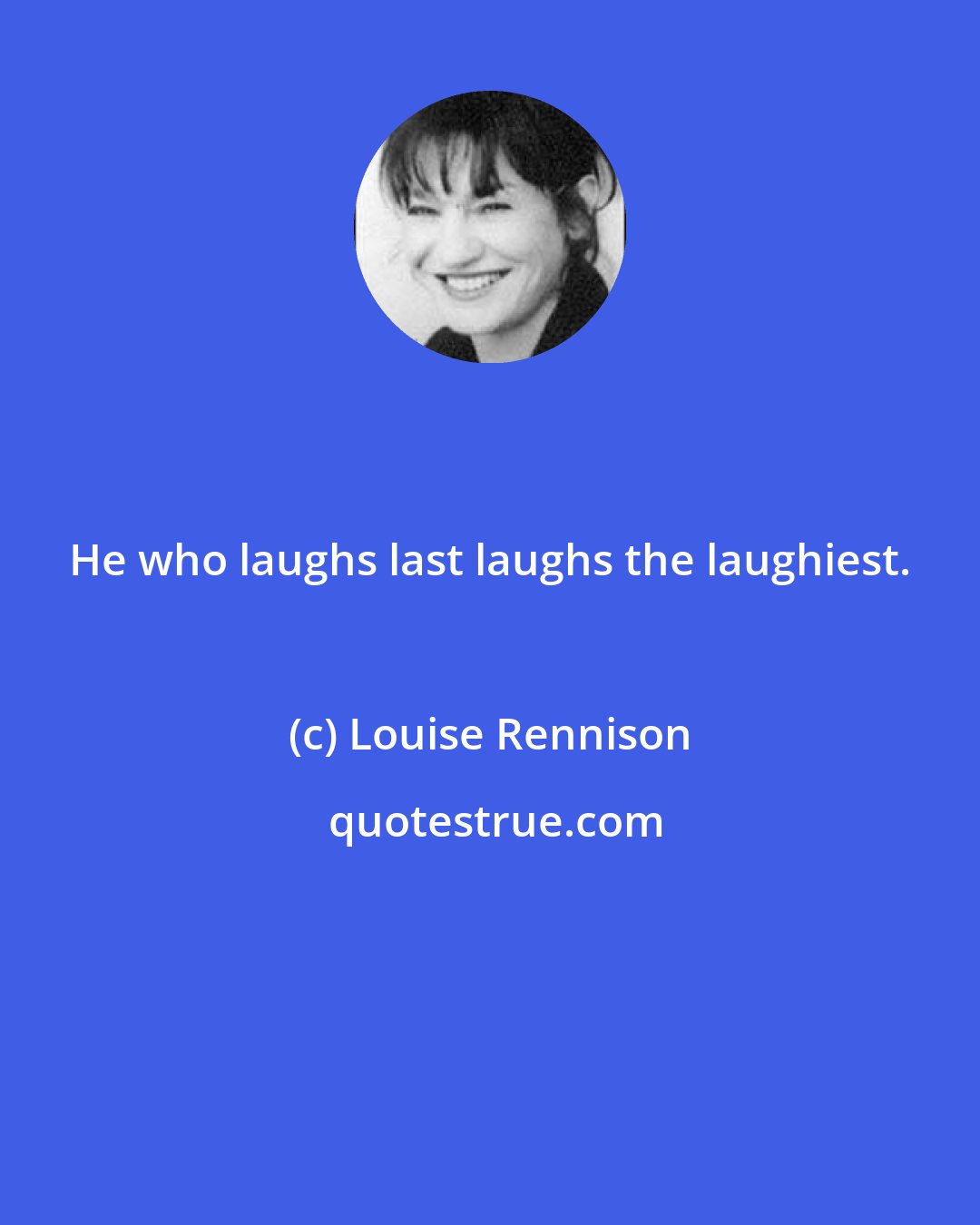 Louise Rennison: He who laughs last laughs the laughiest.