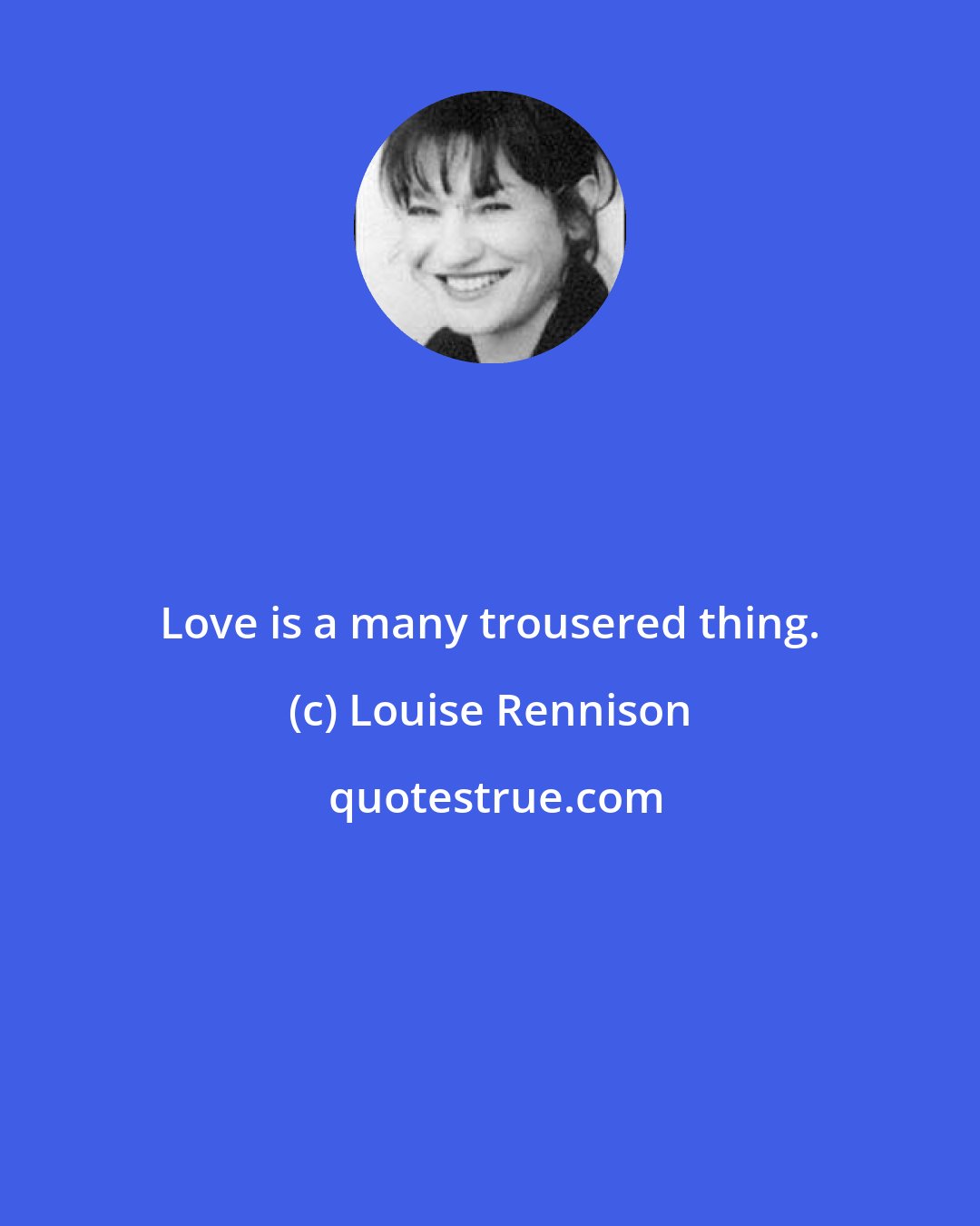 Louise Rennison: Love is a many trousered thing.