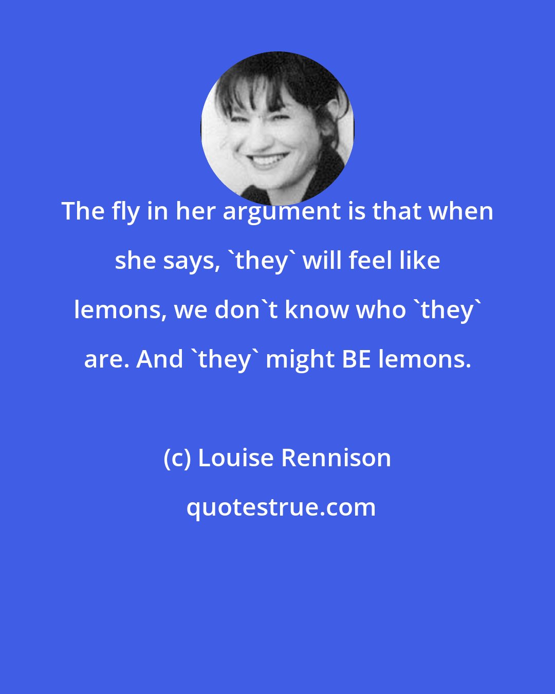 Louise Rennison: The fly in her argument is that when she says, 'they' will feel like lemons, we don't know who 'they' are. And 'they' might BE lemons.