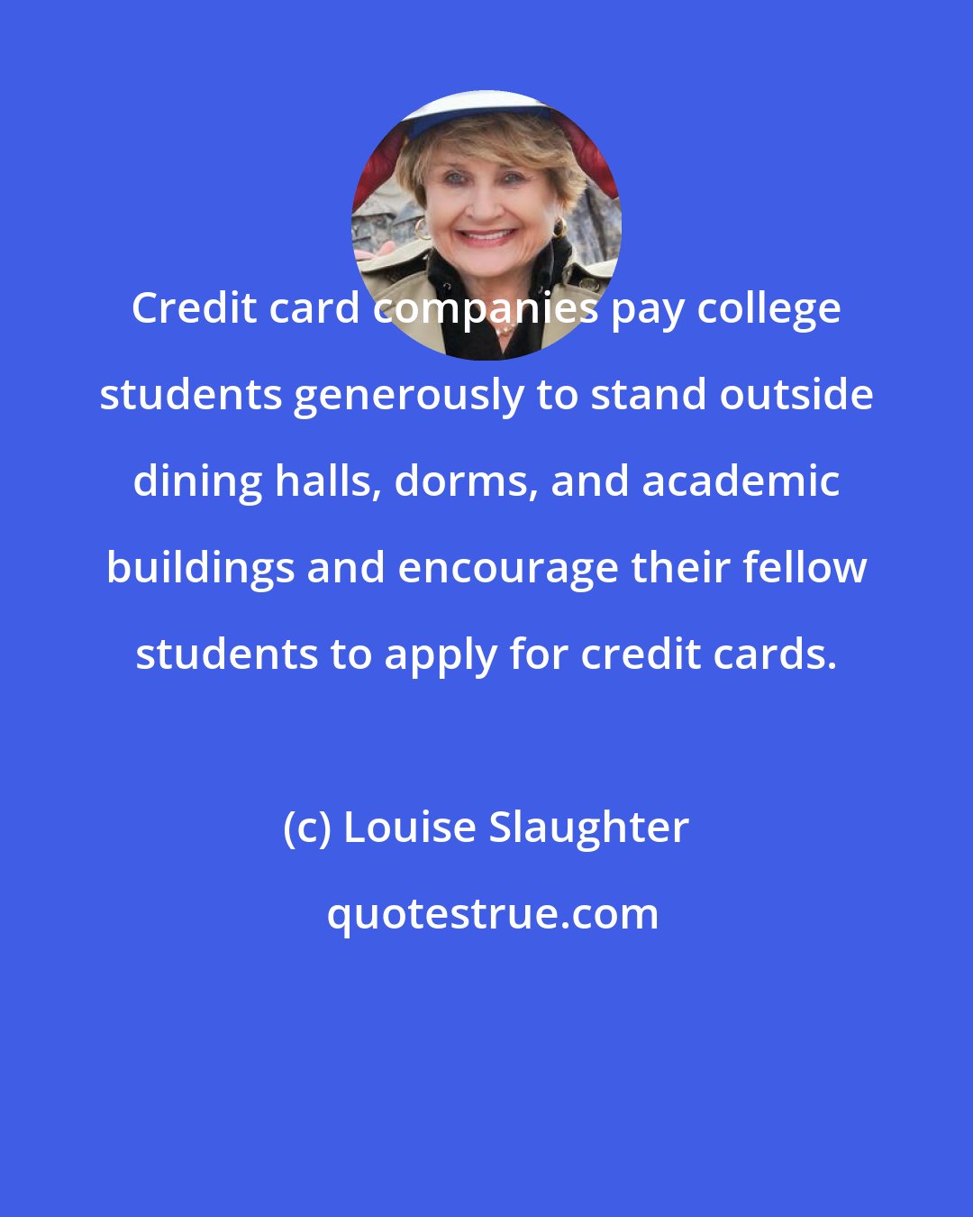 Louise Slaughter: Credit card companies pay college students generously to stand outside dining halls, dorms, and academic buildings and encourage their fellow students to apply for credit cards.