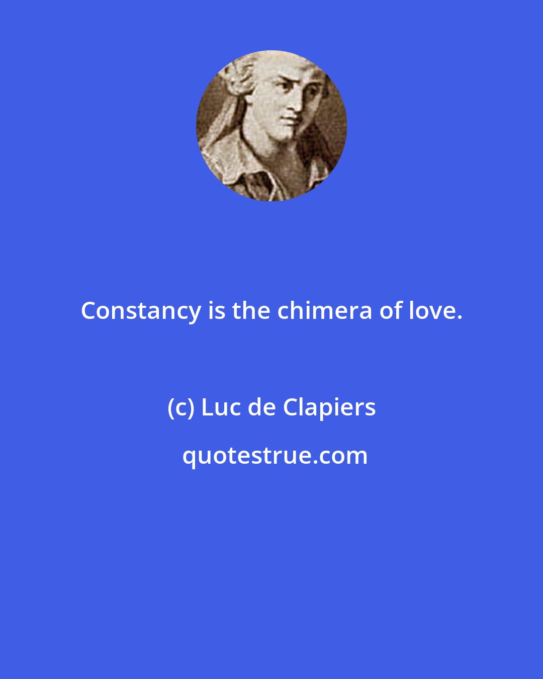 Luc de Clapiers: Constancy is the chimera of love.