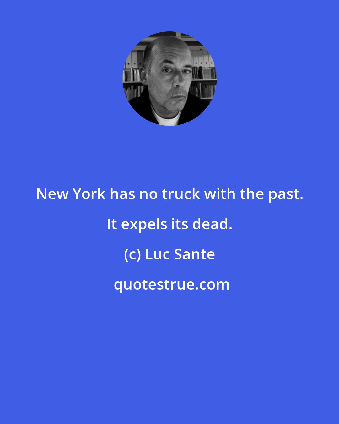 Luc Sante: New York has no truck with the past. It expels its dead.