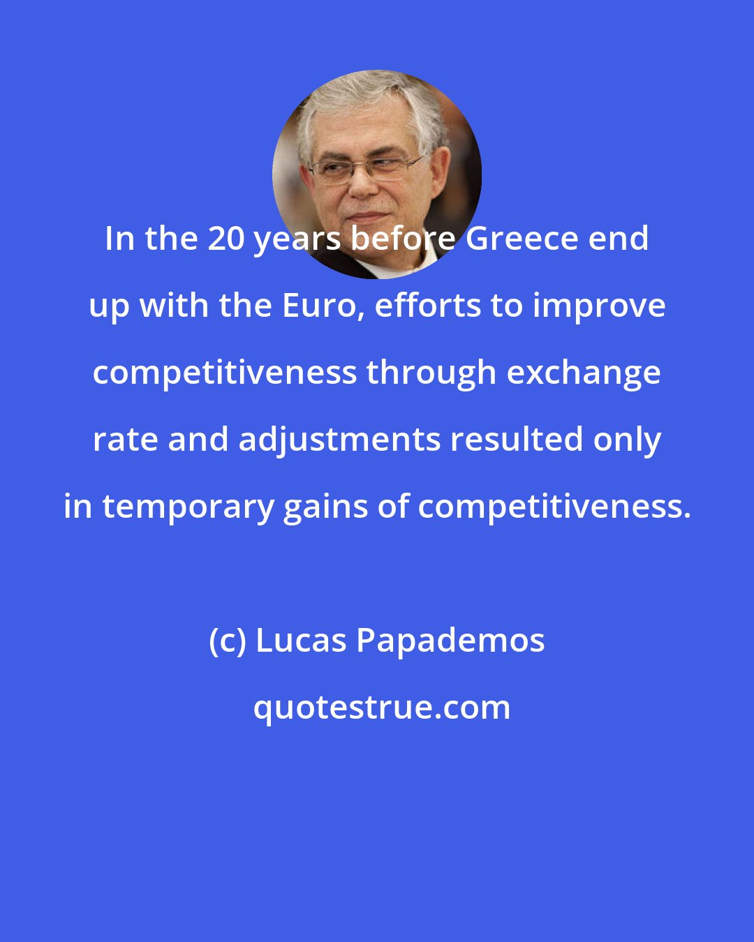 Lucas Papademos: In the 20 years before Greece end up with the Euro, efforts to improve competitiveness through exchange rate and adjustments resulted only in temporary gains of competitiveness.