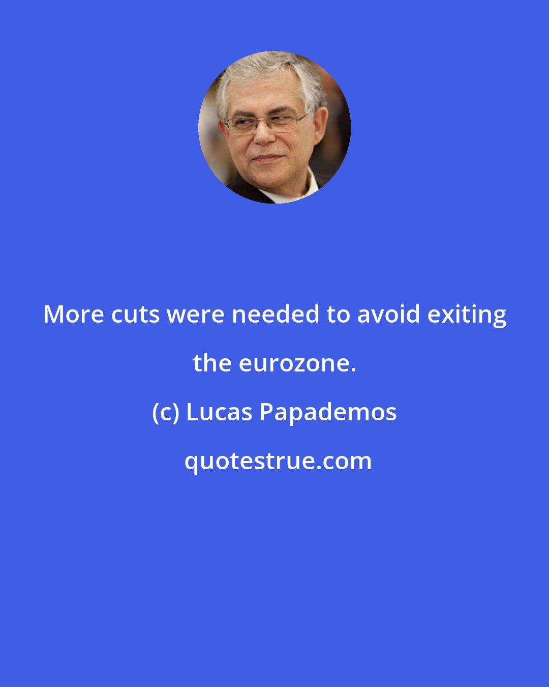 Lucas Papademos: More cuts were needed to avoid exiting the eurozone.