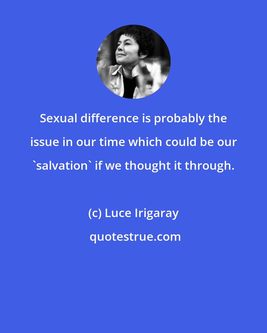 Luce Irigaray: Sexual difference is probably the issue in our time which could be our 'salvation' if we thought it through.