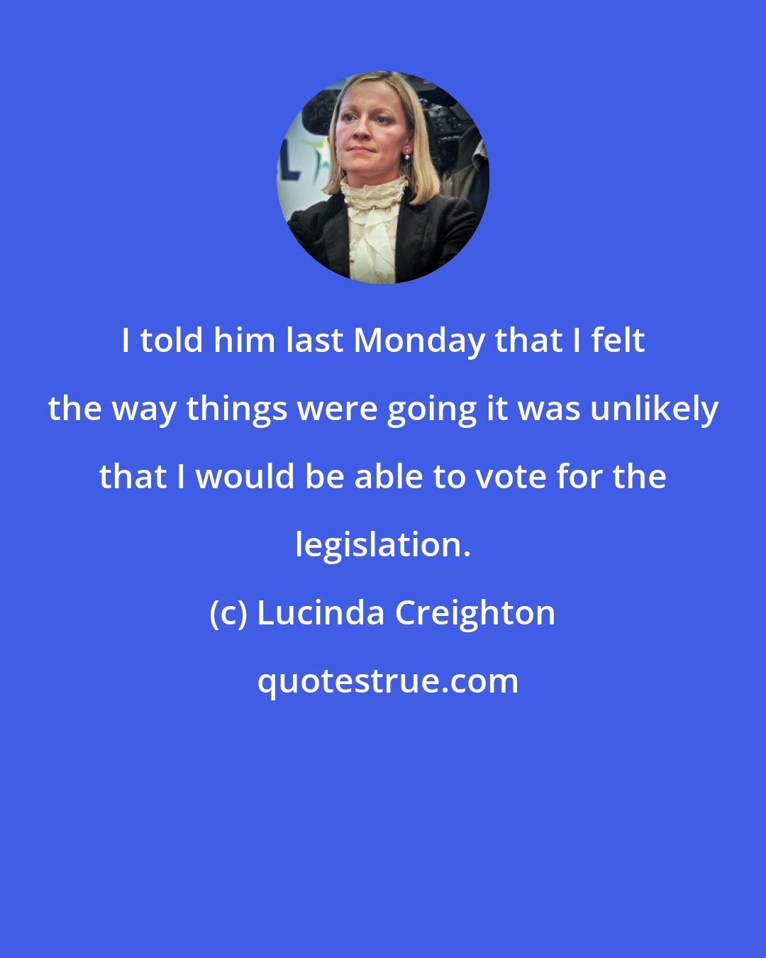 Lucinda Creighton: I told him last Monday that I felt the way things were going it was unlikely that I would be able to vote for the legislation.