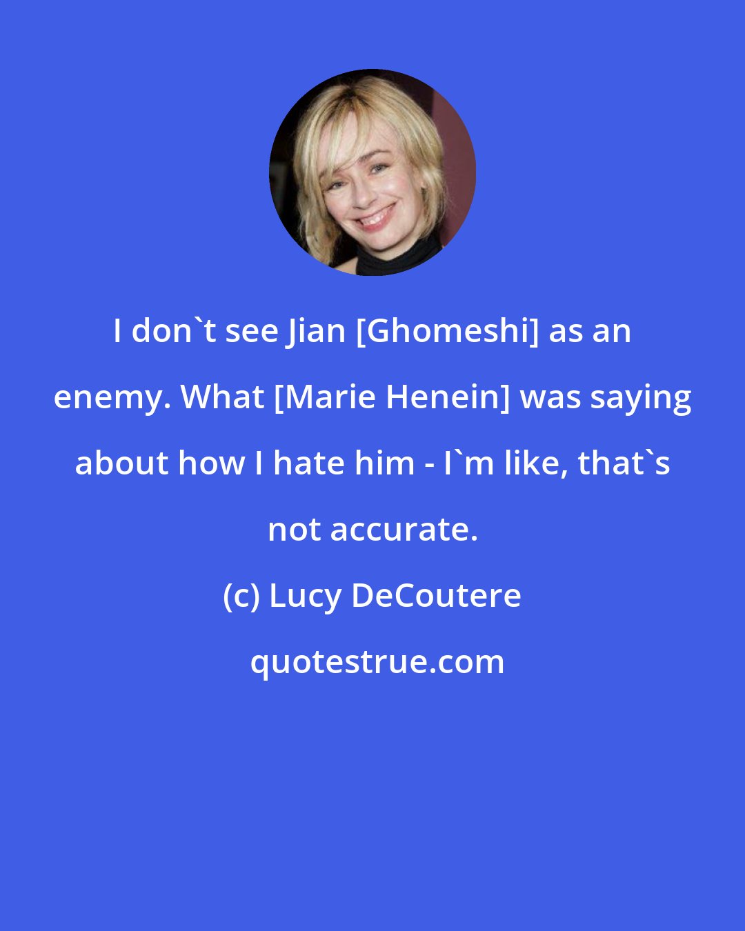 Lucy DeCoutere: I don't see Jian [Ghomeshi] as an enemy. What [Marie Henein] was saying about how I hate him - I'm like, that's not accurate.