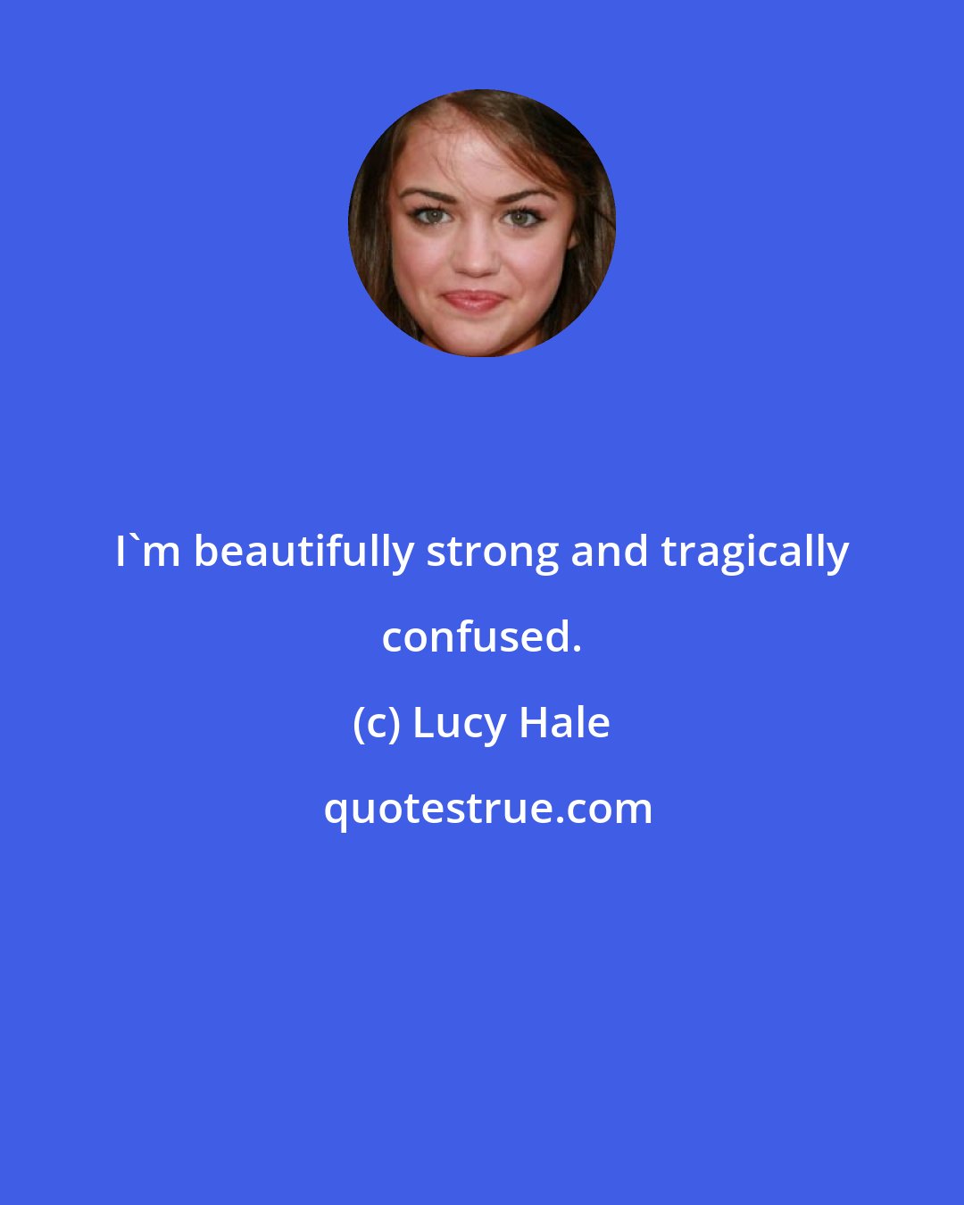Lucy Hale: I'm beautifully strong and tragically confused.