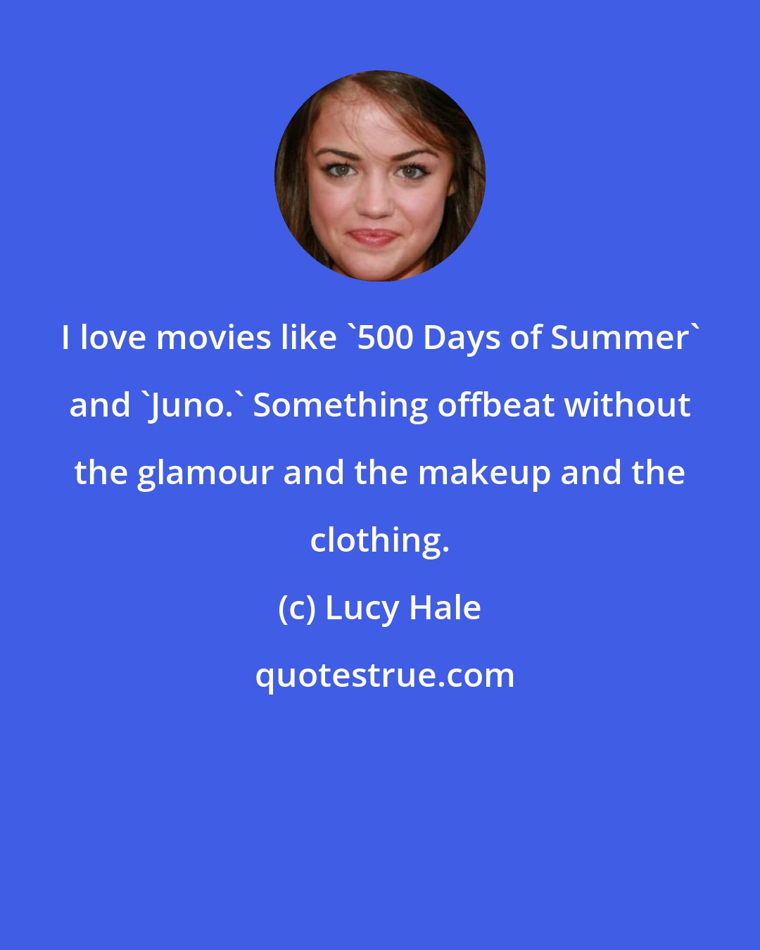 Lucy Hale: I love movies like '500 Days of Summer' and 'Juno.' Something offbeat without the glamour and the makeup and the clothing.