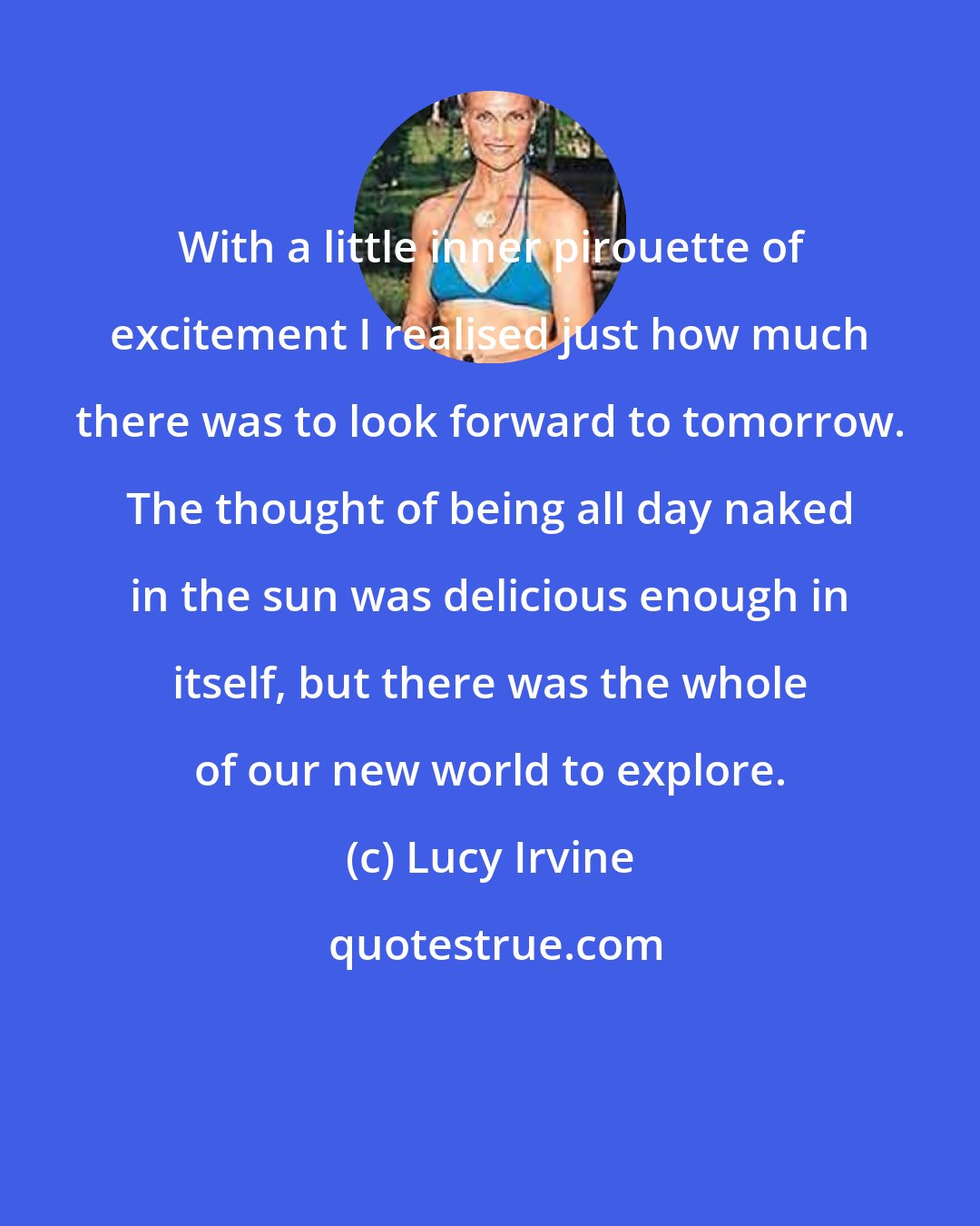 Lucy Irvine: With a little inner pirouette of excitement I realised just how much there was to look forward to tomorrow. The thought of being all day naked in the sun was delicious enough in itself, but there was the whole of our new world to explore.