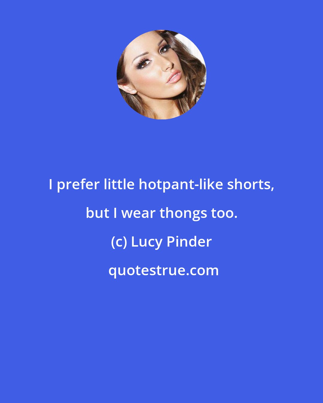 Lucy Pinder: I prefer little hotpant-like shorts, but I wear thongs too.