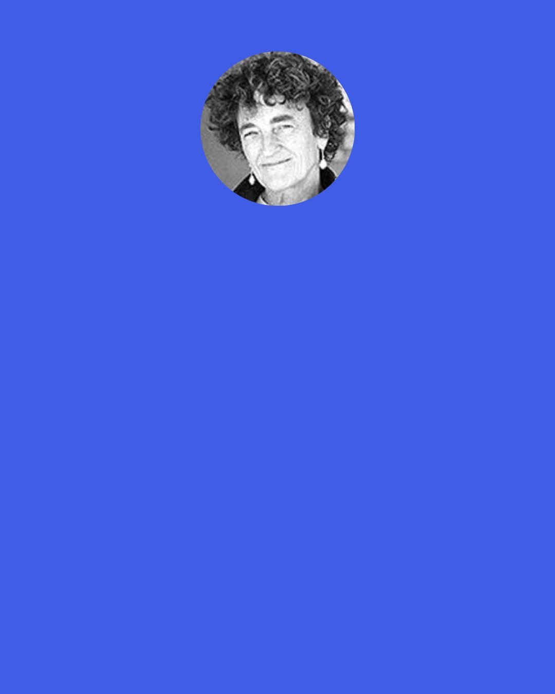 Lucy R. Lippard: Conceptual art, for me, means work in which the idea is paramount and the material form is secondary, lightweight, ephemeral, cheap, unpretentious and/or ‘dematerialized’