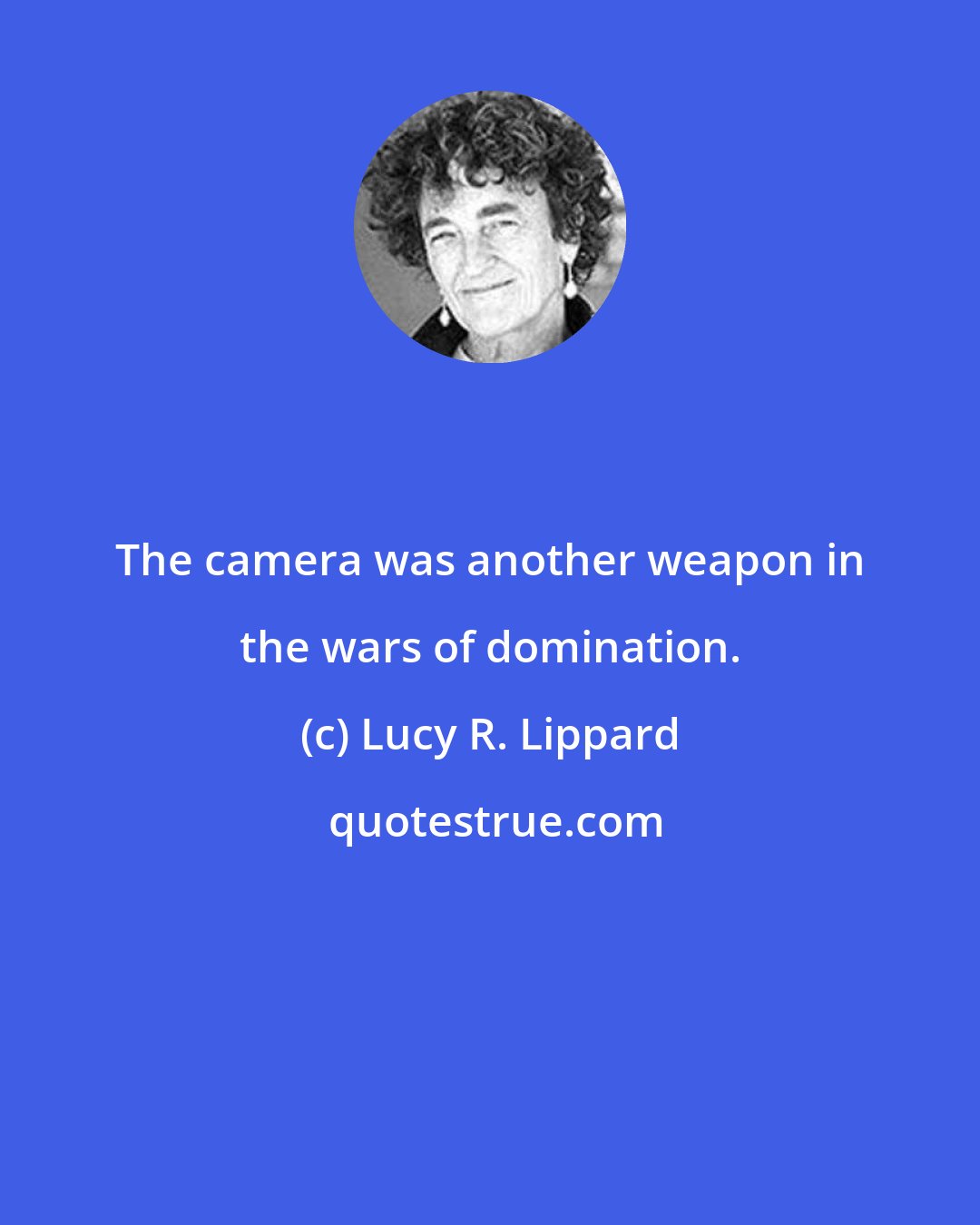 Lucy R. Lippard: The camera was another weapon in the wars of domination.