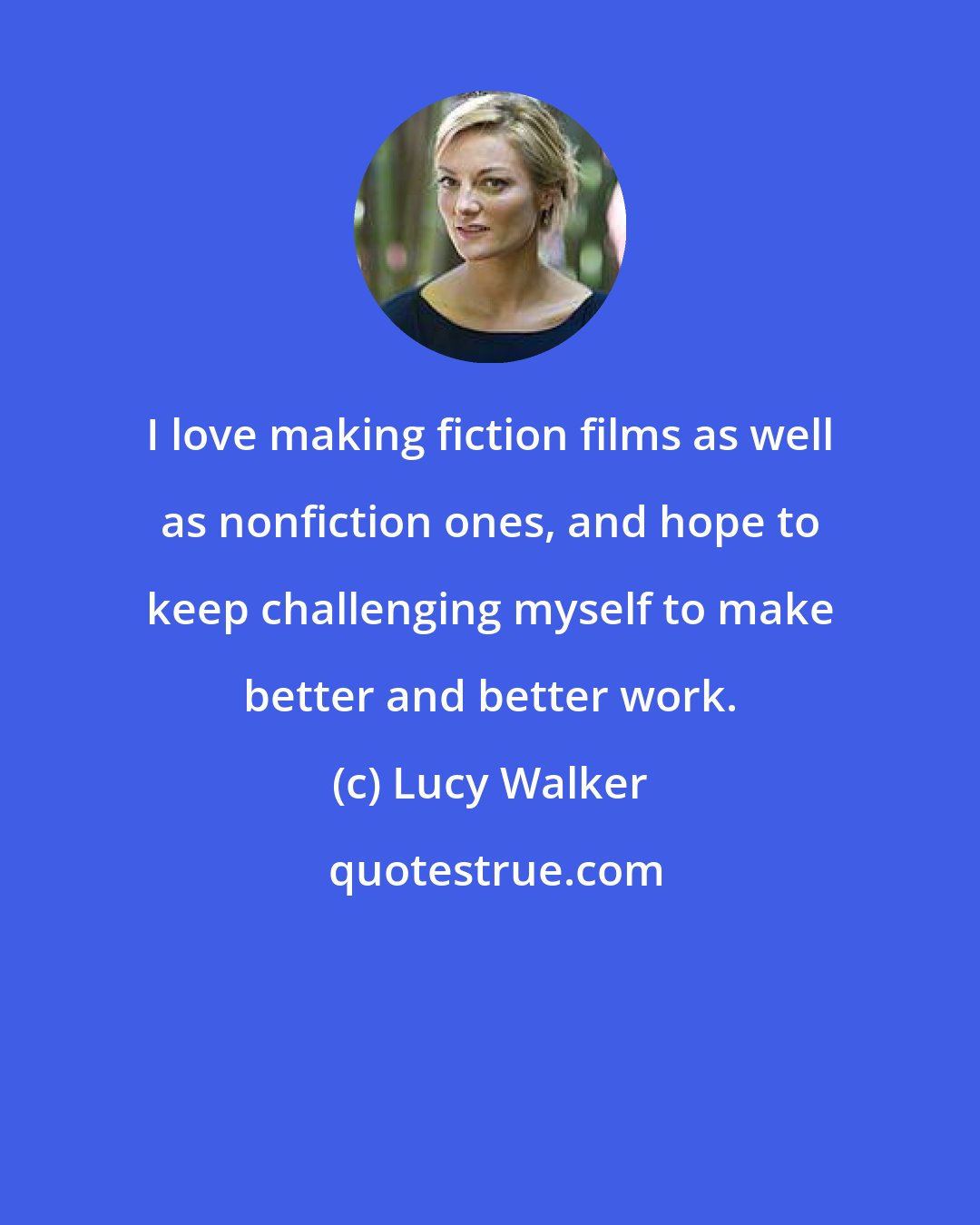 Lucy Walker: I love making fiction films as well as nonfiction ones, and hope to keep challenging myself to make better and better work.