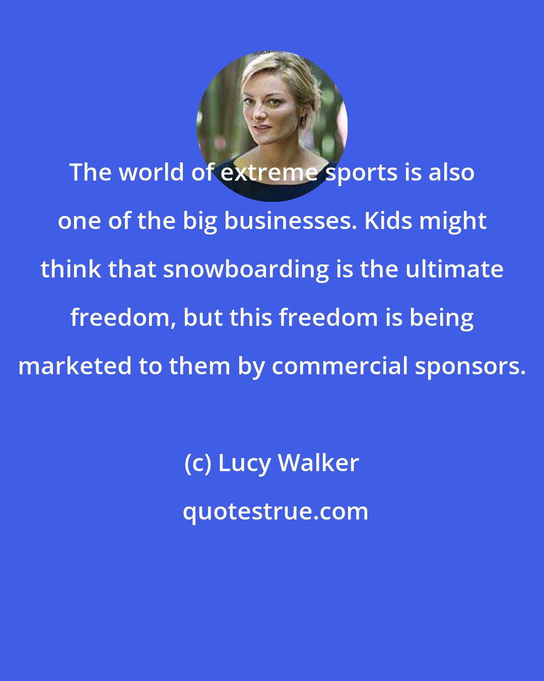 Lucy Walker: The world of extreme sports is also one of the big businesses. Kids might think that snowboarding is the ultimate freedom, but this freedom is being marketed to them by commercial sponsors.