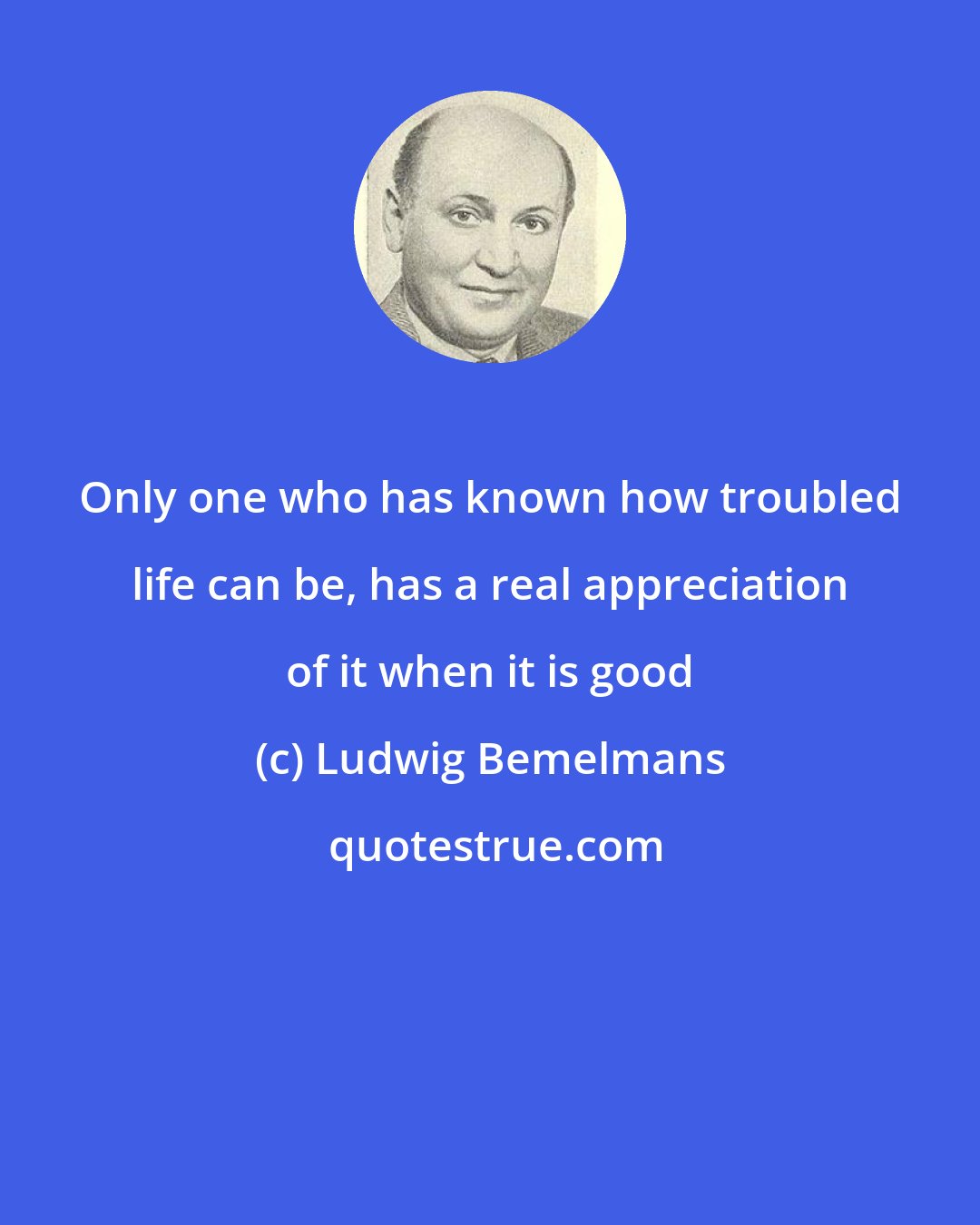 Ludwig Bemelmans: Only one who has known how troubled life can be, has a real appreciation of it when it is good