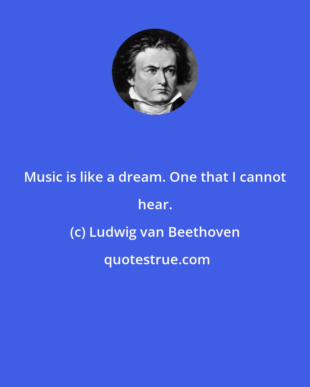 Ludwig van Beethoven: Music is like a dream. One that I cannot hear.