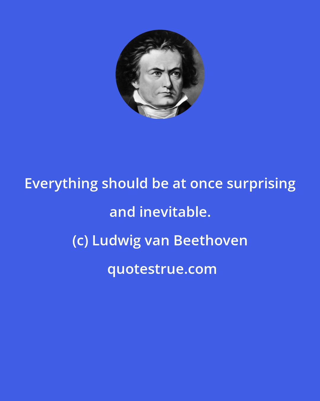 Ludwig van Beethoven: Everything should be at once surprising and inevitable.