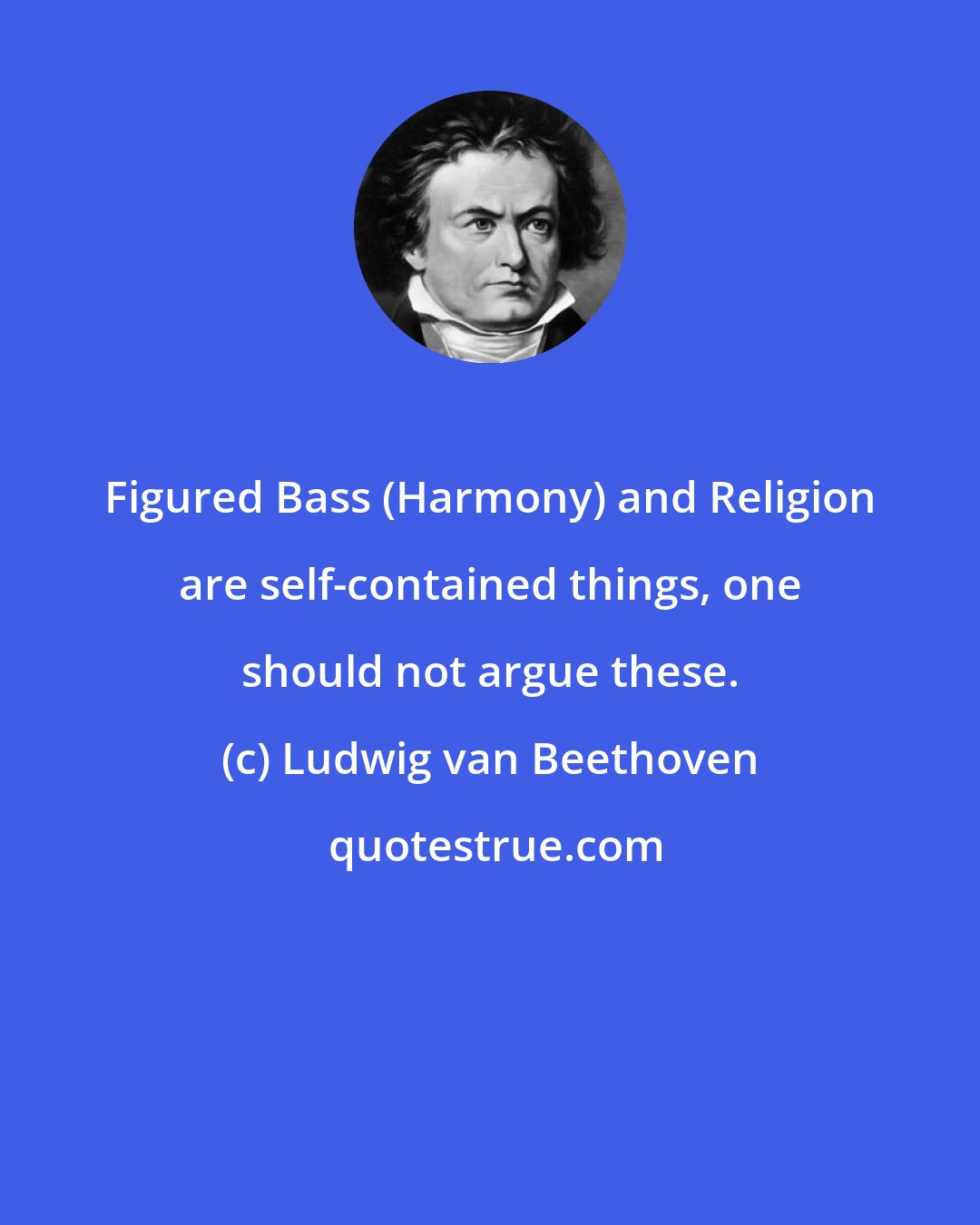 Ludwig van Beethoven: Figured Bass (Harmony) and Religion are self-contained things, one should not argue these.