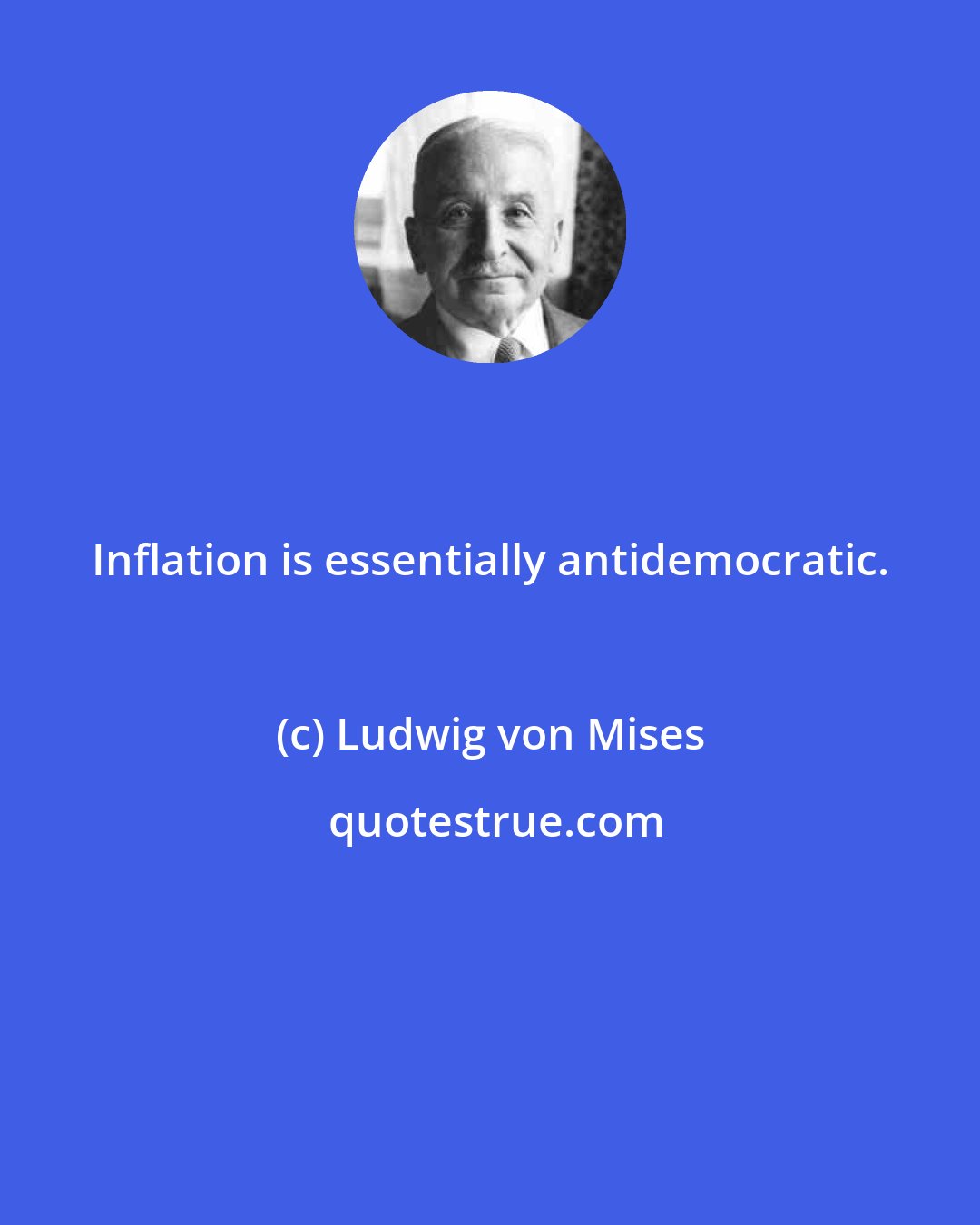 Ludwig von Mises: Inflation is essentially antidemocratic.