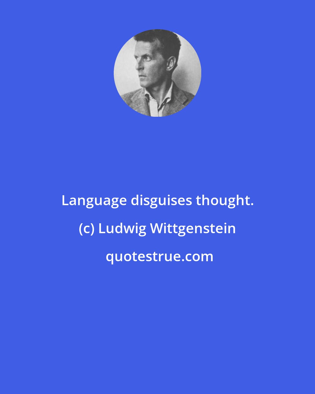 Ludwig Wittgenstein: Language disguises thought.