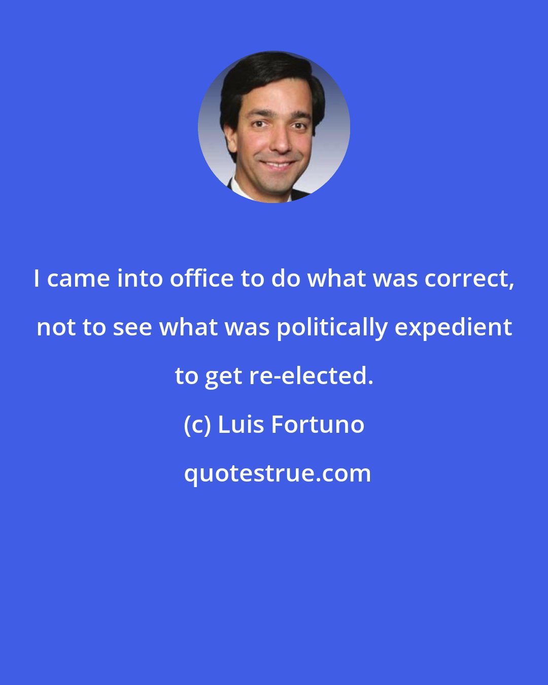 Luis Fortuno: I came into office to do what was correct, not to see what was politically expedient to get re-elected.