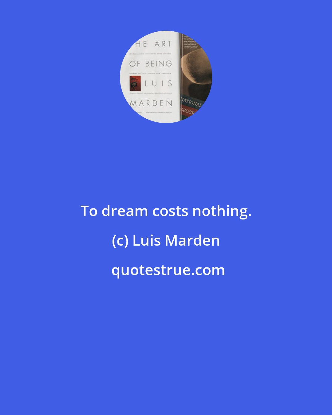 Luis Marden: To dream costs nothing.