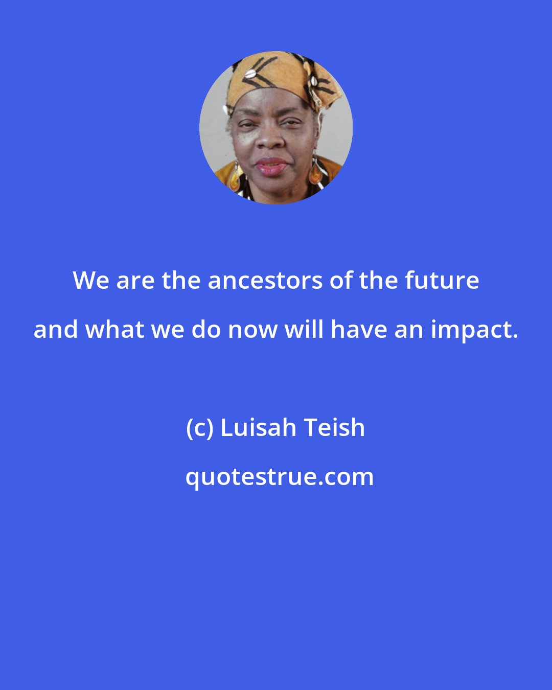 Luisah Teish: We are the ancestors of the future and what we do now will have an impact.