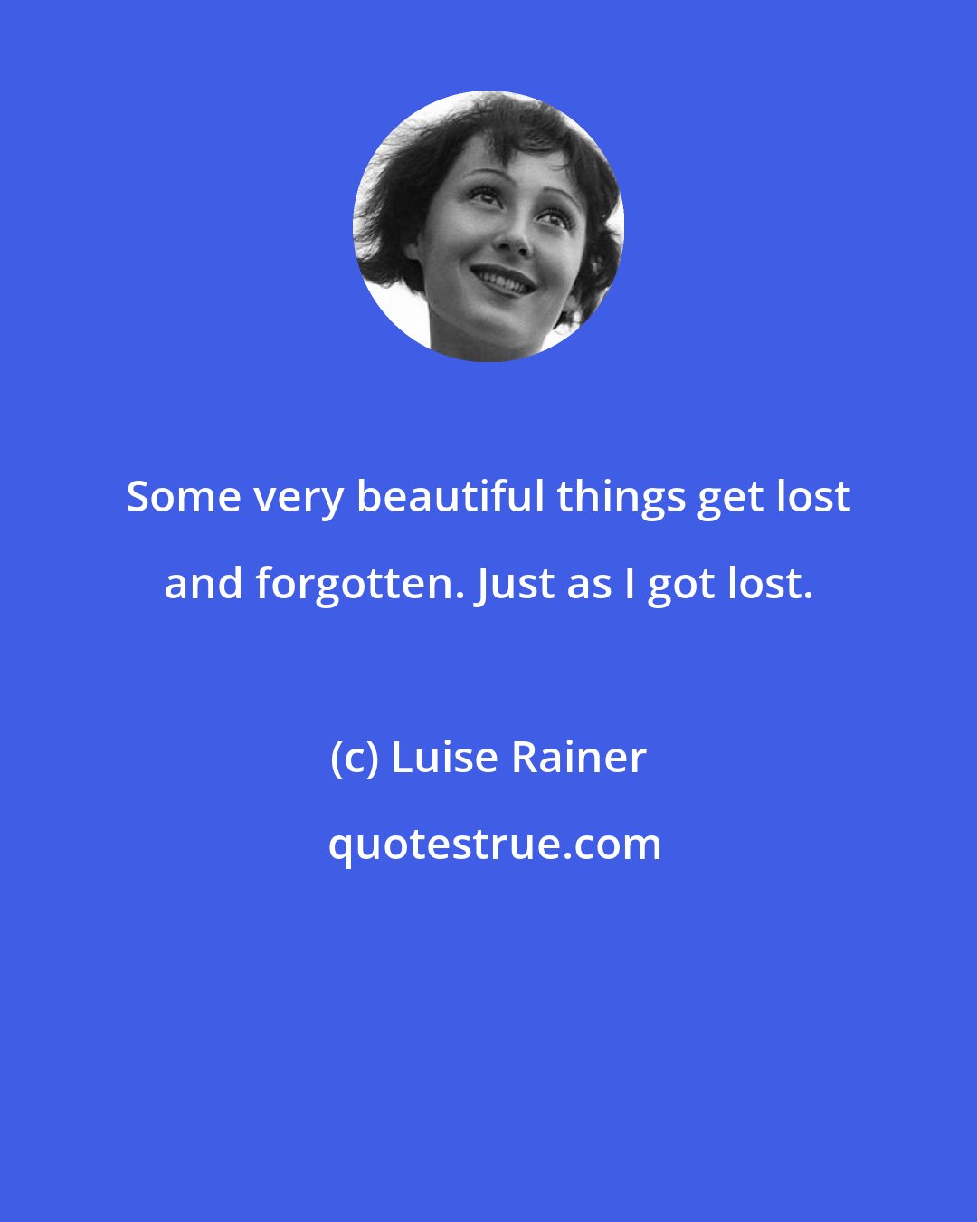 Luise Rainer: Some very beautiful things get lost and forgotten. Just as I got lost.