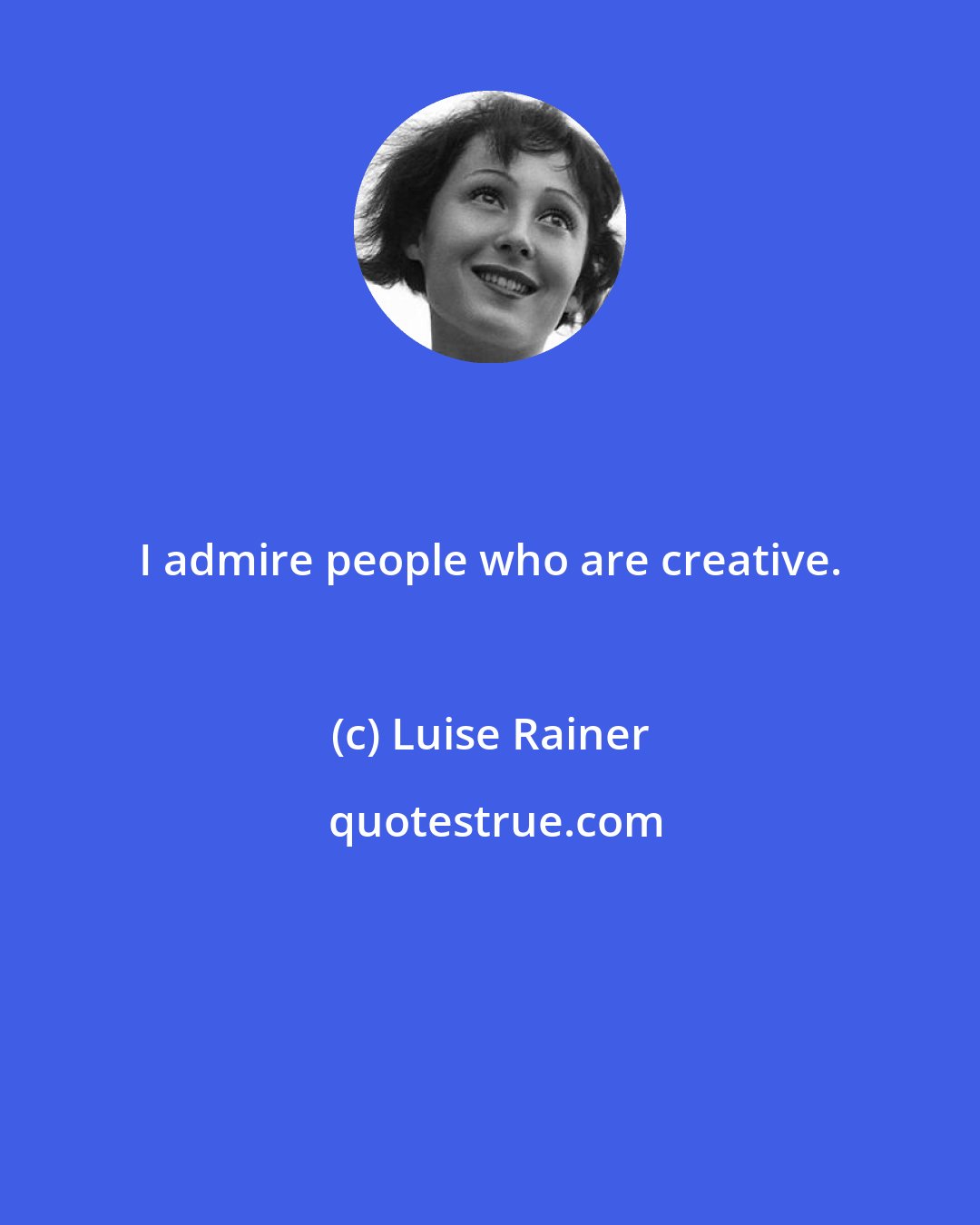 Luise Rainer: I admire people who are creative.