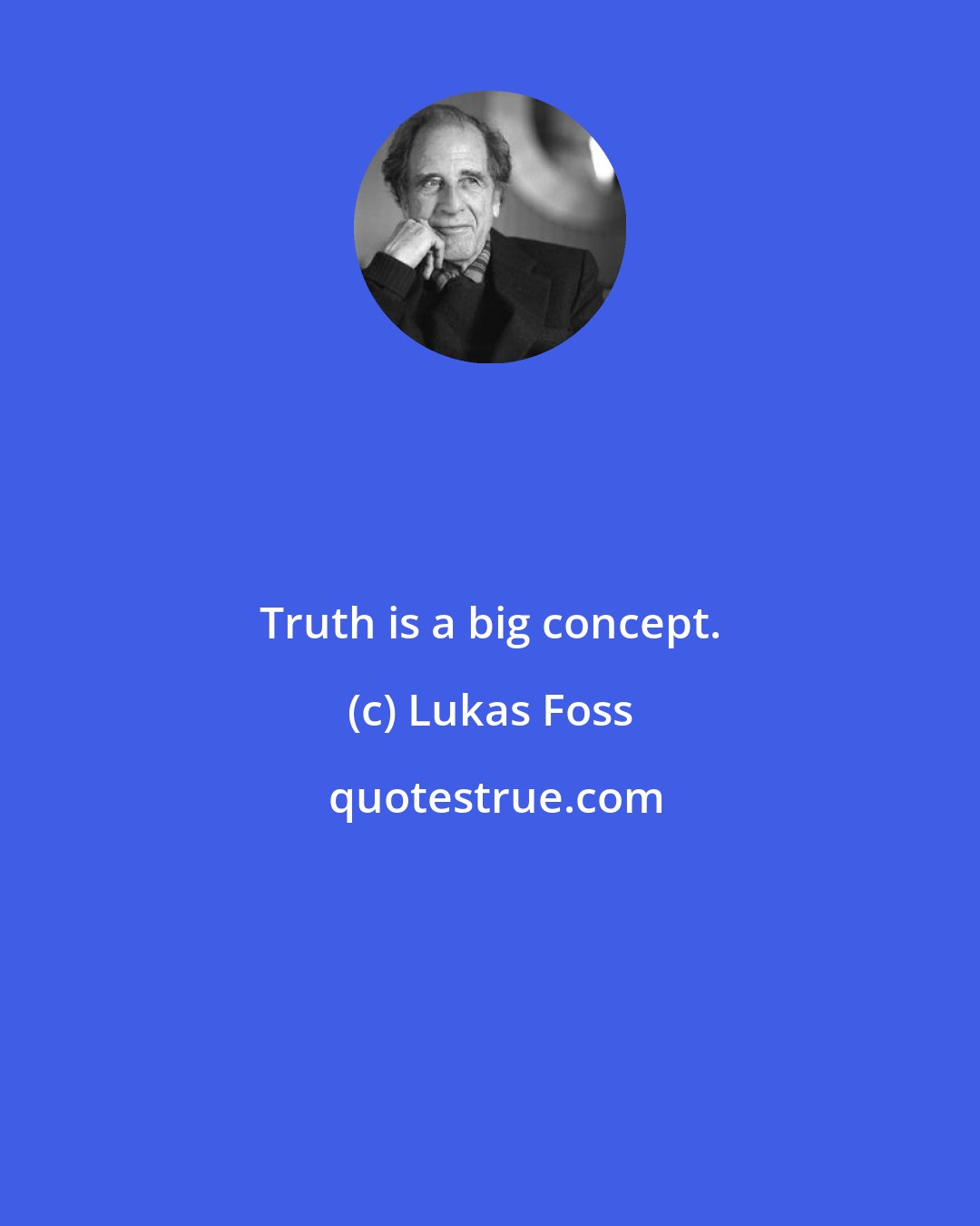 Lukas Foss: Truth is a big concept.
