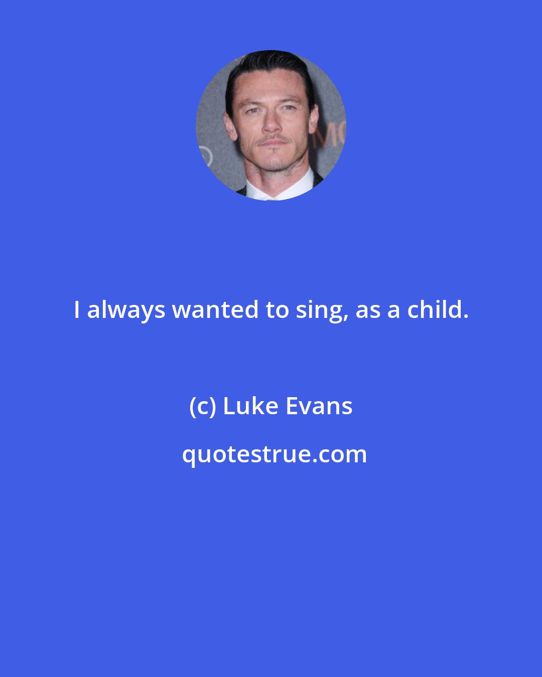 Luke Evans: I always wanted to sing, as a child.