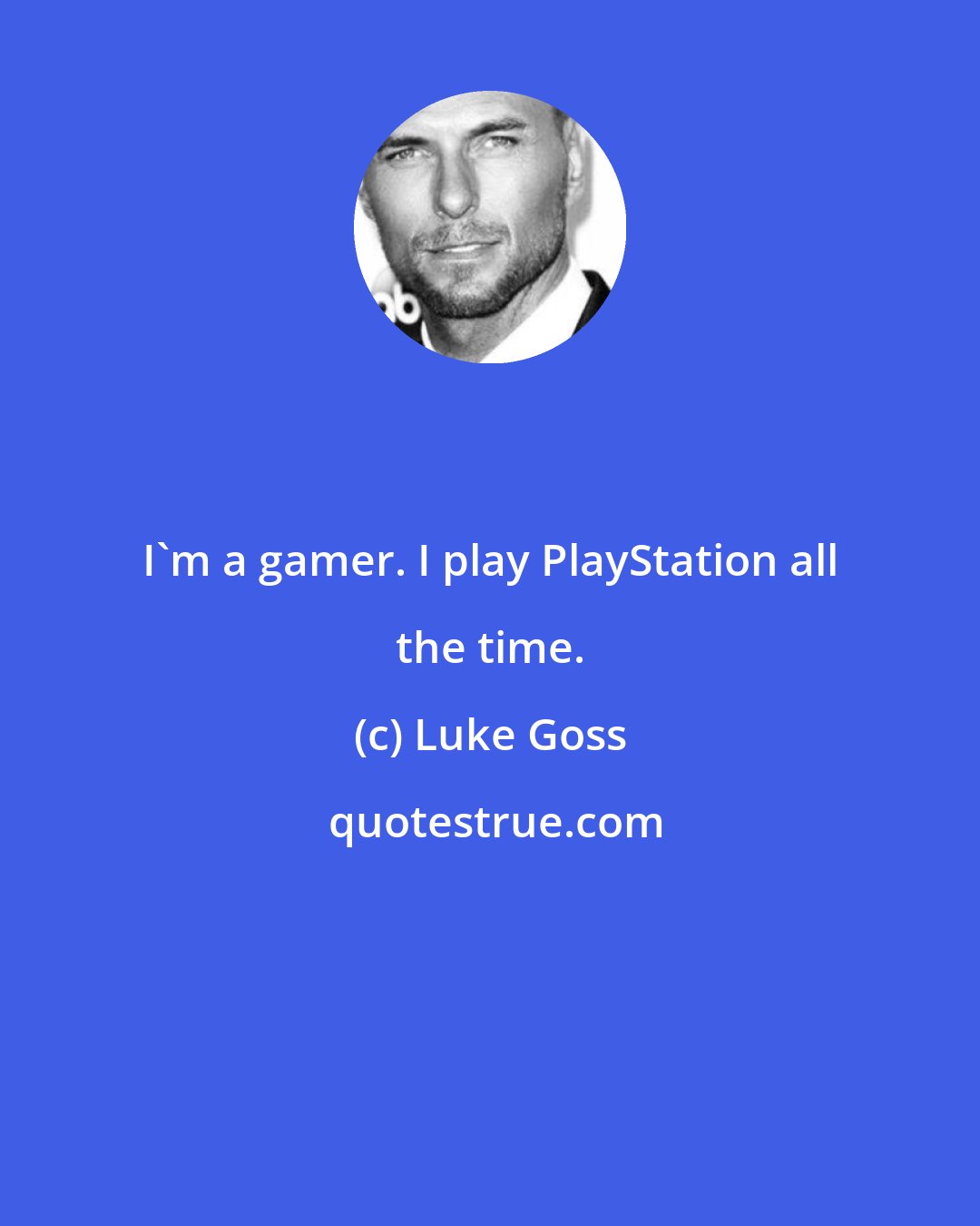 Luke Goss: I'm a gamer. I play PlayStation all the time.