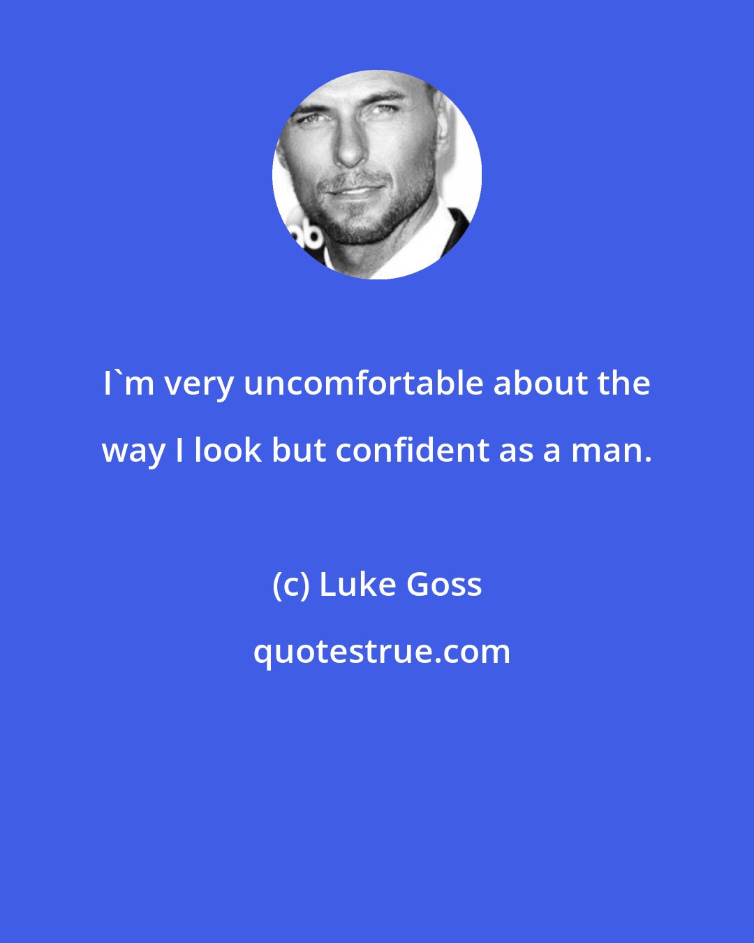 Luke Goss: I'm very uncomfortable about the way I look but confident as a man.