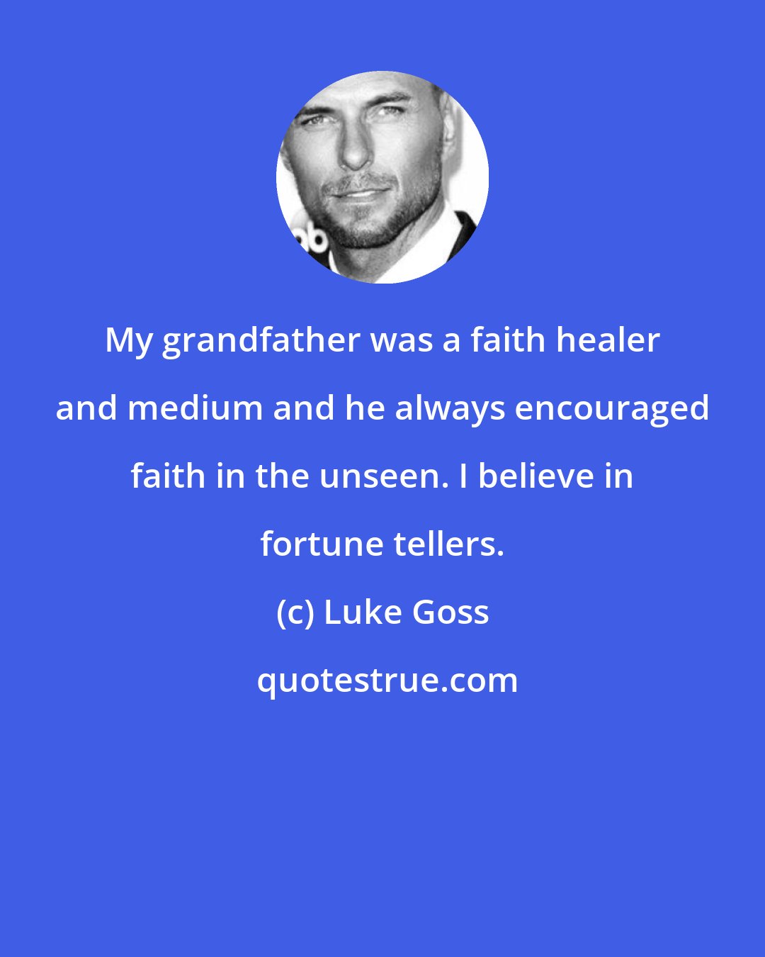 Luke Goss: My grandfather was a faith healer and medium and he always encouraged faith in the unseen. I believe in fortune tellers.