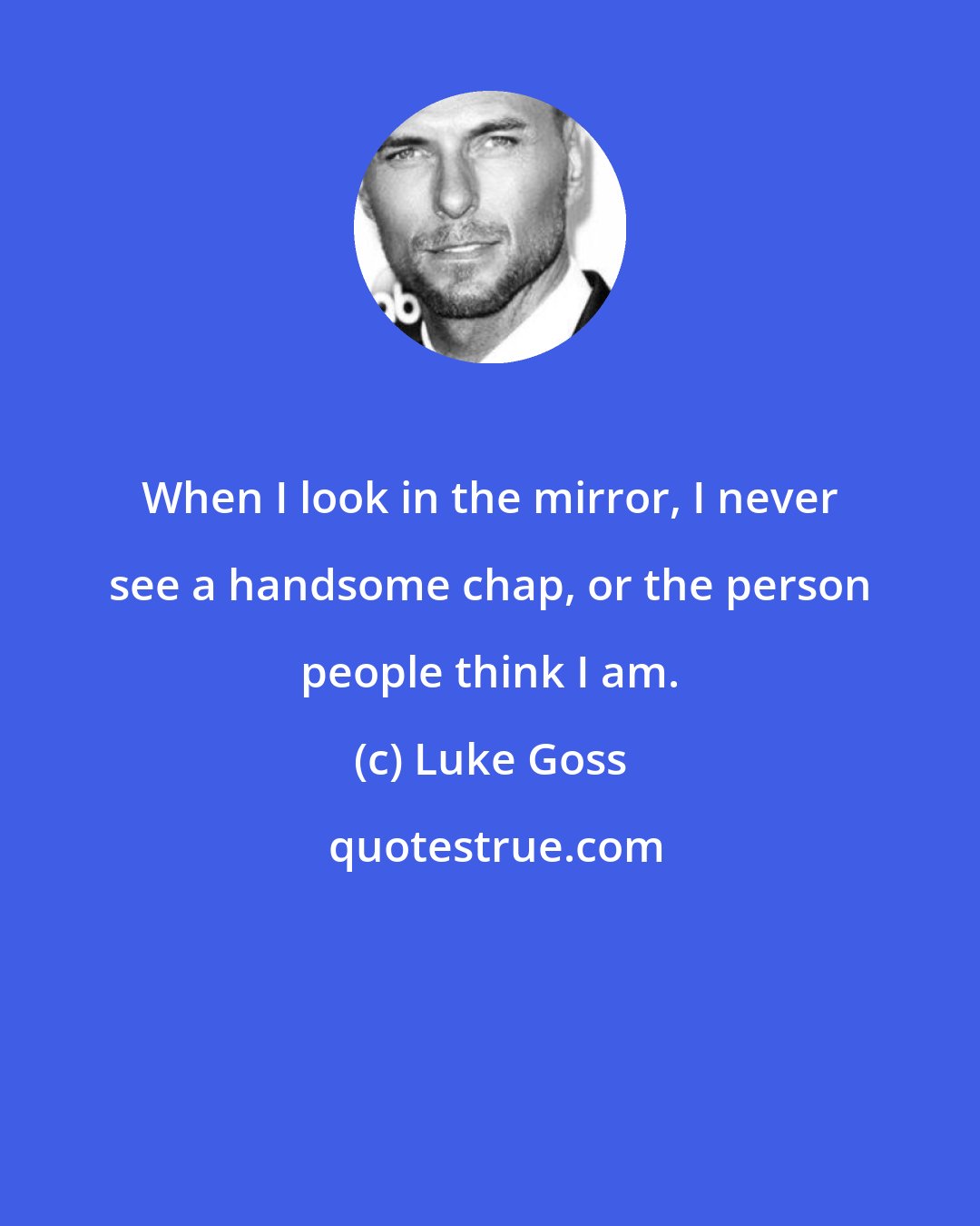 Luke Goss: When I look in the mirror, I never see a handsome chap, or the person people think I am.