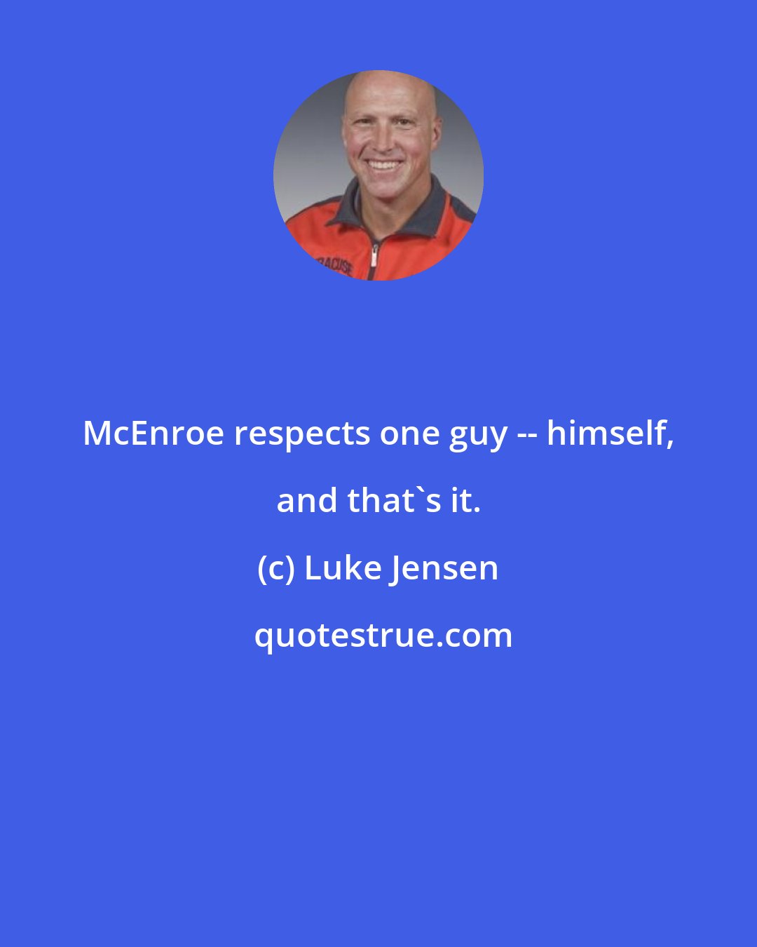 Luke Jensen: McEnroe respects one guy -- himself, and that's it.