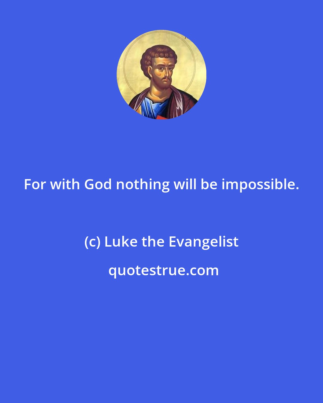 Luke the Evangelist: For with God nothing will be impossible.