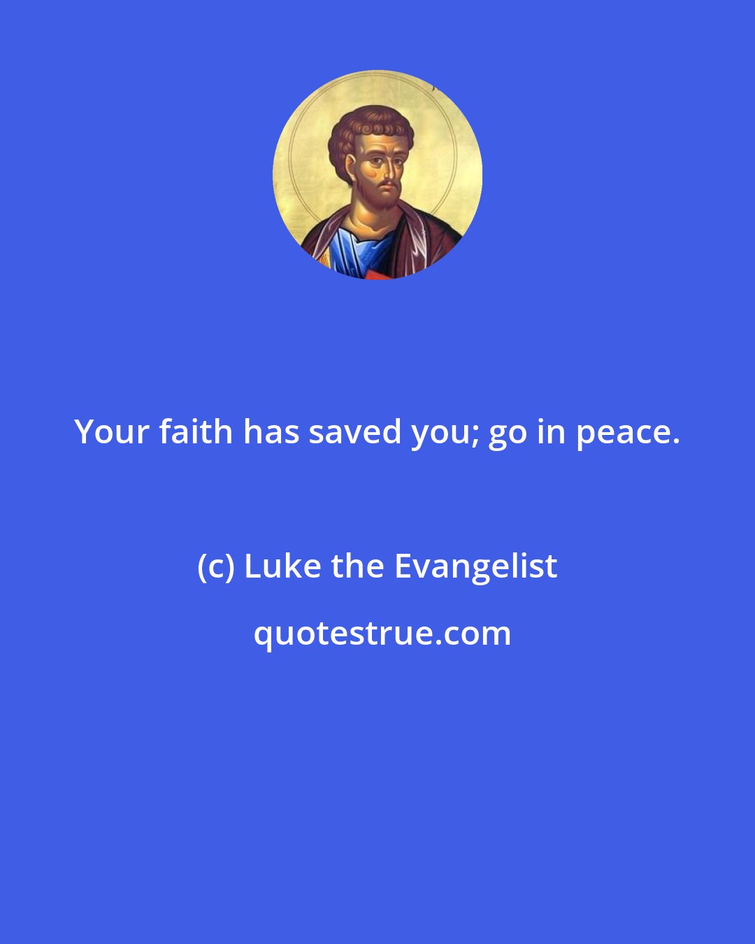 Luke the Evangelist: Your faith has saved you; go in peace.