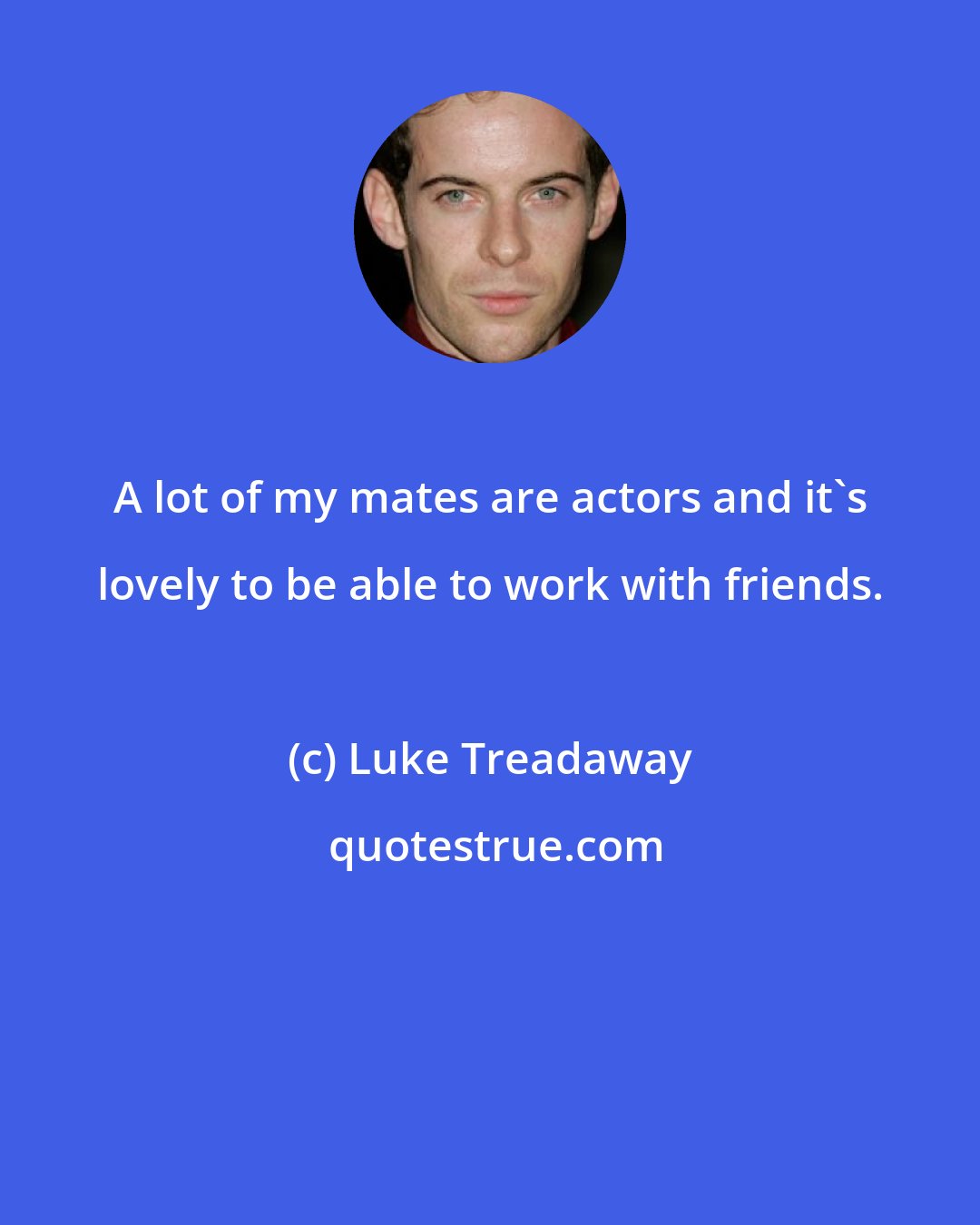 Luke Treadaway: A lot of my mates are actors and it's lovely to be able to work with friends.