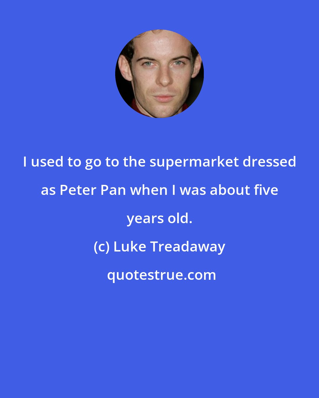 Luke Treadaway: I used to go to the supermarket dressed as Peter Pan when I was about five years old.