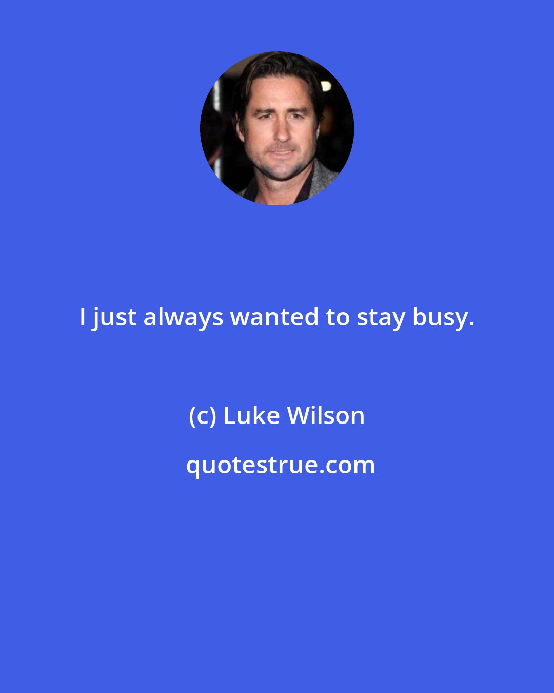 Luke Wilson: I just always wanted to stay busy.