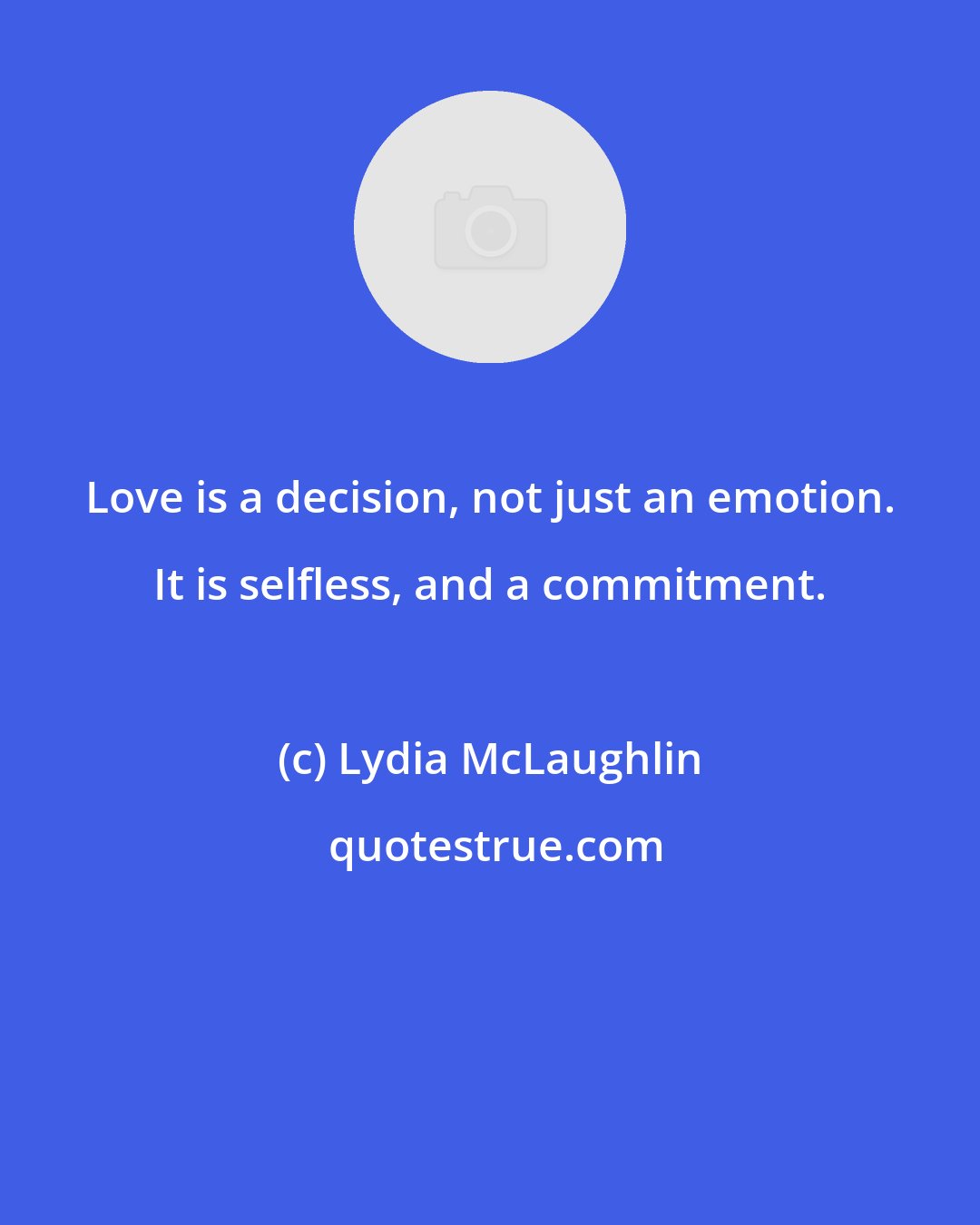 Lydia McLaughlin: Love is a decision, not just an emotion. It is selfless, and a commitment.